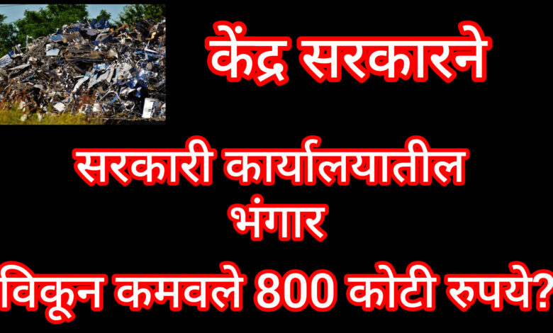 केंद्र सरकार भंगार विक्री 800 कोटी